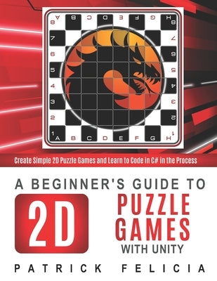 A Beginner's Guide to 2D Puzzle Games with Unity: Create 2D Puzzle Games and Learn to Code in the Process by Felicia, Patrick