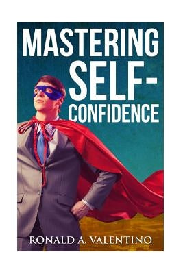 Mastering Self-Confidence: The Ultimate Guide to Total Self-Confidence- Become Confident, Become a Leader, Become Unstoppable by Mentor, The Confident