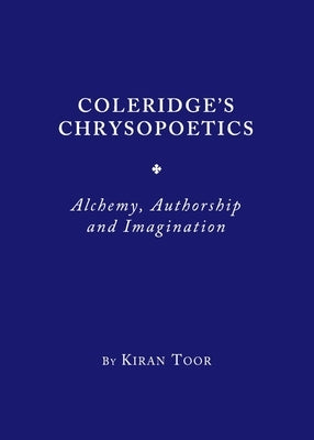 Coleridge's Chrysopoetics: Alchemy, Authorship and Imagination by Toor, Kiran