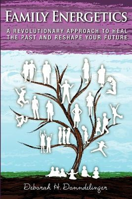 Family Energetics: A Revolutionary Approach To Heal the Past and Reshape Your Future by Donndelinger, Deborah H.
