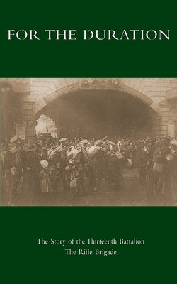 For the Duration: The Story of the Thirteenth Battalion The Rifle Brigade by Rowlands, D. H.