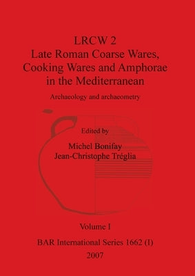 LRCW 2 Late Roman Coarse Wares, Cooking Wares and Amphorae in the Mediterranean, Volume I by Bonifay, Michel