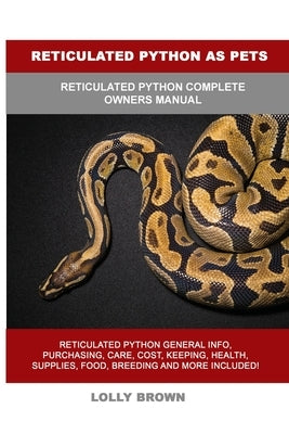 Reticulated Python as Pets: Reticulated Python Complete Owner's Manual by Brown, Lolly