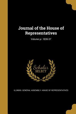 Journal of the House of Representatives; Volume yr. 1836-37 by Illinois General Assembly House of Rep