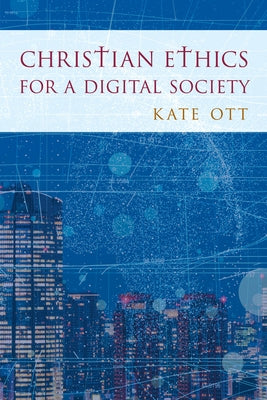 Christian Ethics for a Digital Society by Ott, Kate