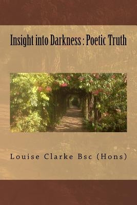 Insight into Darkness: Poetic Truth by Clarke, Louise
