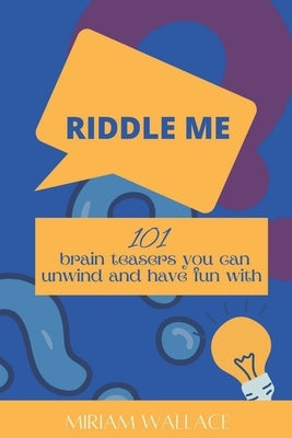 Riddle Me: 101 brain teasers you can unwind and have fun with by Wallace, Miriam
