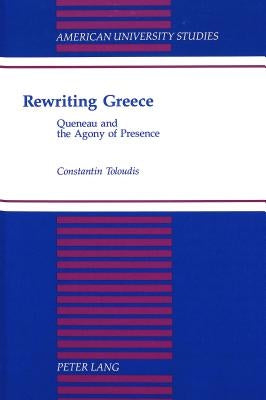 Rewriting Greece: Queneau and the Agony of Presence by Toloudis, Constantin