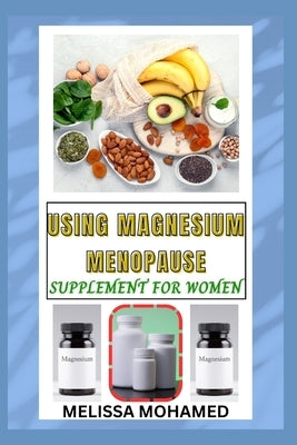 Using Magnesium Menopause Supplement for Women: A Natural Solution For Sleep, Bone Health, And Hormonal Balance by Mohamed, Melissa