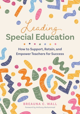 Leading Special Education: How to Support, Retain, and Empower Teachers for Success (a Leader's Guide to Support Special Education Educators) by Wall, Breauna C.