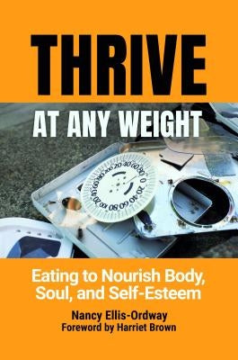 Thrive At Any Weight: Eating to Nourish Body, Soul, and Self-Esteem by Ellis-Ordway, Nancy
