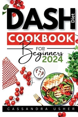 Dash Diet Cookbook for Beginners 2024: The Essential Cookbook for Heart-Healthy, Flavorful Living by Usher, Cassandra