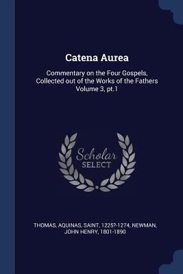 Catena Aurea: Commentary on the Four Gospels, Collected out of the Works of the Fathers Volume 3, pt.1 by Thomas, Aquinas Saint