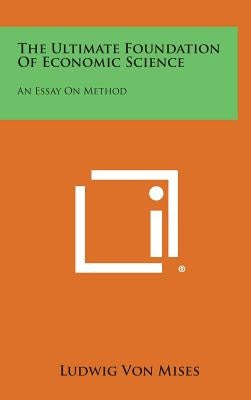 The Ultimate Foundation of Economic Science: An Essay on Method by Von Mises, Ludwig