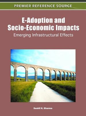 E-Adoption and Socio-Economic Impacts: Emerging Infrastructural Effects by Sharma, Sushil K.