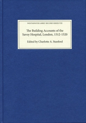 The Building Accounts of the Savoy Hospital, London, 1512-1520 by Stanford, Charlotte A.