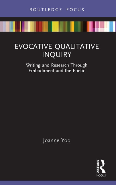 Evocative Qualitative Inquiry: Writing and Research Through Embodiment and the Poetic by Yoo, Joanne