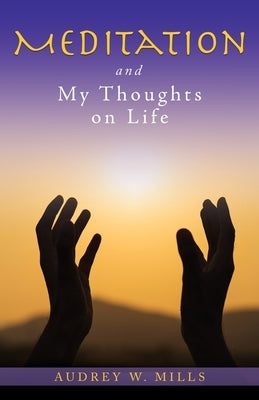 Meditation and My Thoughts on Life by Mills, Audrey W.