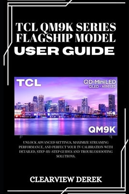 TCL Qm9k Series - Flagship Model User Guide: Unlock Advanced Settings, Maximize Streaming Performance, and Perfect Your TV Calibration with Detailed, by Derek, Clearview