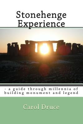 Stonehenge Experience: - a guide through millennia of building monument and legend by Druce, Carol