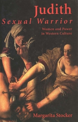 Judith: Sexual Warrior: Women and Power in Western Culture by Stocker, Margarita