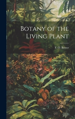 Botany of the Living Plant by Bower, F. O. (Frederick Orpen) 1855-