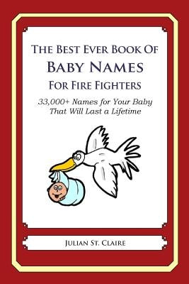 The Best Ever Book of Baby Names for Fire Fighters: 33,000+ Names for Your Baby That Will Last a Lifetime by St Claire, Julian