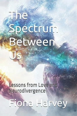 The Spectrum Between Us: Lessons from Love and Neurodivergence by Harvey, Fiona