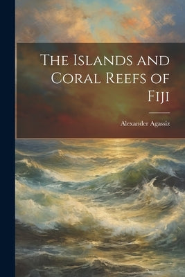 The Islands and Coral Reefs of Fiji by Agassiz, Alexander