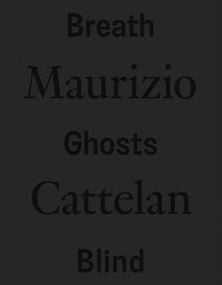 Maurizio Cattelan: Breath Ghosts Blind by Cattelan, Maurizio