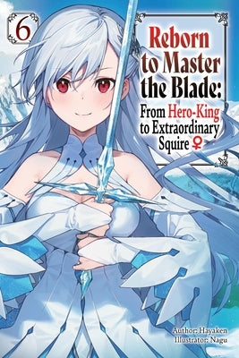 Reborn to Master the Blade: From Hero-King to Extraordinary Squire, Vol. 6 (Light Novel) by Hayaken