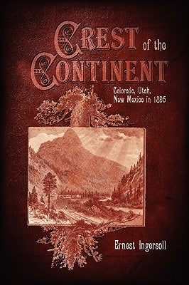 Crest of the Continent - Colorado, Utah, New Mexico in 1895 by Ingersoll, Ernest