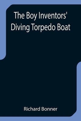 The Boy Inventors' Diving Torpedo Boat by Bonner, Richard