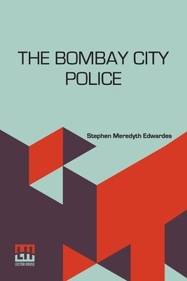 The Bombay City Police: A Historical Sketch 1672-1916 by Edwardes, Stephen Meredyth