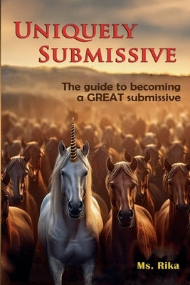 Uniquely Submissive: The guide to becoming a GREAT submissive by MS Rika