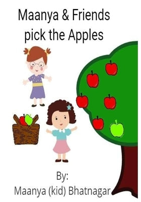 Maanya & Friends pick the Apples: Simple stories for kids by a kid by Bhatnagar, Maanya (Kid)