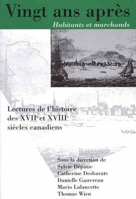 Vingt ANS Apres, Habitants Et Marchands: Lectures de l'Histoire Des Xviie Et Xviiie Siecles Canadiens Volume 8 by Dépatie, Sylvie