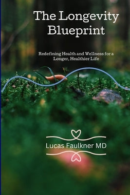 The Longevity Blueprint: Redefining Health and Wellness for a Longer, Healthier Life by Faulkner, Lucas