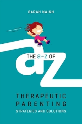 The A-Z of Therapeutic Parenting: Strategies and Solutions by Naish, Sarah