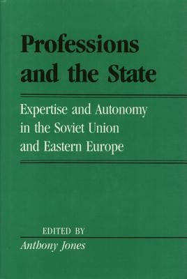 Professions and the State: Expertise and Autonomy in the Soviet Union and Eastern Europe by Jones, Anthony