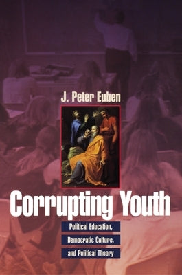 Corrupting Youth: Political Education, Democratic Culture, and Political Theory by Euben, J. Peter