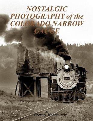 Nostalgic Photography of the Colorado Narrow Gauge by Monroe, Gregory