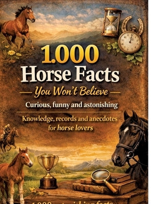 1,000 horse facts you won't believe: Curious, funny and astonishing: knowledge, records and anecdotes for horse lovers - 1,000 astonishing facts by Mikulaschek, Dominik