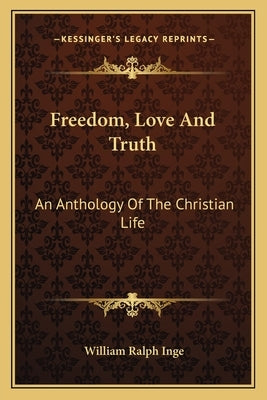 Freedom, Love And Truth: An Anthology Of The Christian Life by Inge, William Ralph