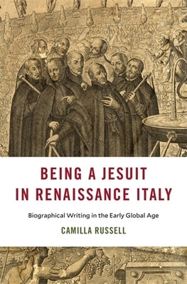 Being a Jesuit in Renaissance Italy: Biographical Writing in the Early Global Age by Russell, Camilla