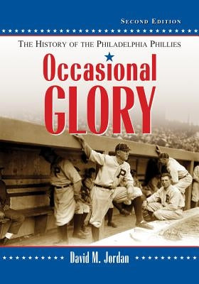 Occasional Glory: The History of the Philadelphia Phillies, 2D Ed. by Jordan, David M.