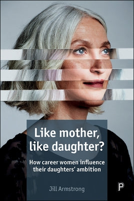 Like Mother, Like Daughter?: How Career Women Influence Their Daughters' Ambition by Armstrong, Jill