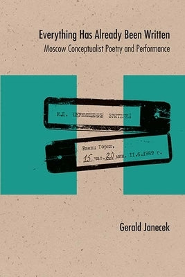 Everything Has Already Been Written: Moscow Conceptualist Poetry and Performance by Janecek, Gerald