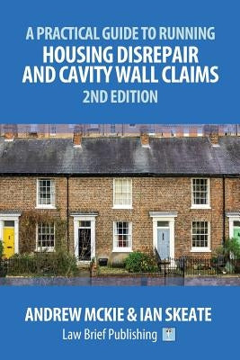 A Practical Guide to Running Housing Disrepair and Cavity Wall Claims: 2nd Edition by McKie, Andrew