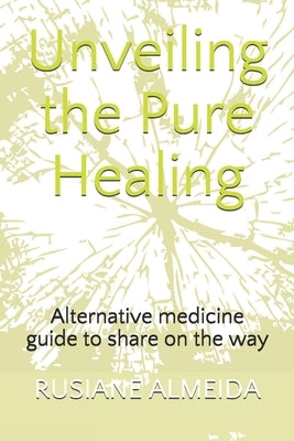 Unveiling the Pure Healing: Alternative medicine guide to share on the way by Almeida, Rusiane
